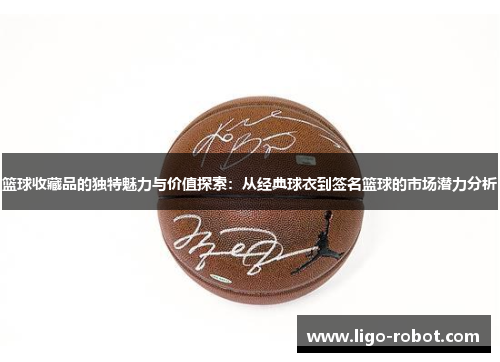 篮球收藏品的独特魅力与价值探索：从经典球衣到签名篮球的市场潜力分析