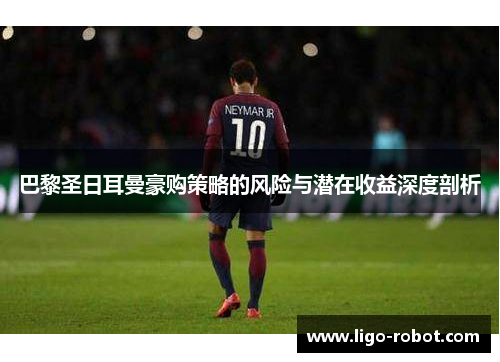 巴黎圣日耳曼豪购策略的风险与潜在收益深度剖析