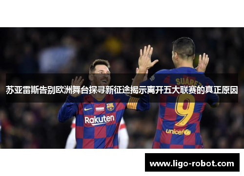 苏亚雷斯告别欧洲舞台探寻新征途揭示离开五大联赛的真正原因 苏亚雷斯告别欧洲舞台探寻新征途揭示离开五大联赛的真正原因