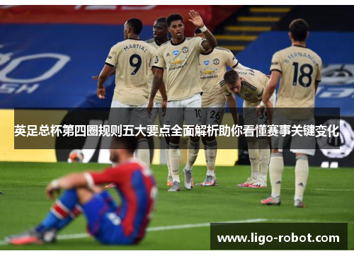 英足总杯第四圈规则五大要点全面解析助你看懂赛事关键变化