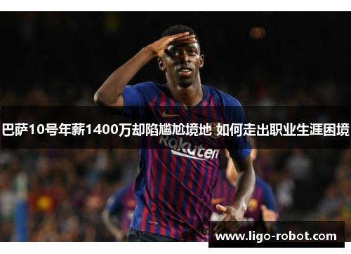 巴萨10号年薪1400万却陷尴尬境地 如何走出职业生涯困境