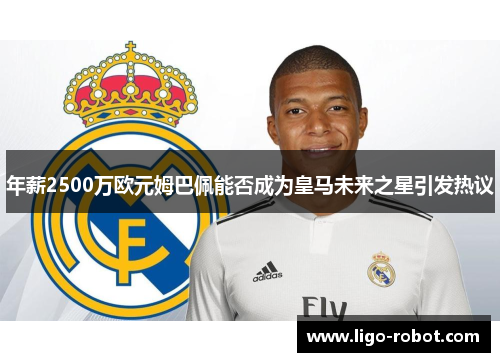 年薪2500万欧元姆巴佩能否成为皇马未来之星引发热议 年薪2500万欧元姆巴佩能否成为皇马未来之星引发热议