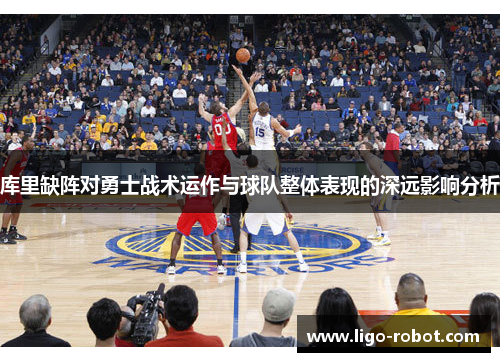 库里缺阵对勇士战术运作与球队整体表现的深远影响分析 库里缺阵对勇士战术运作与球队整体表现的深远影响分析
