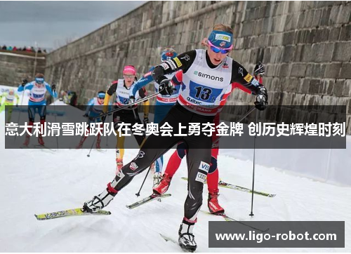 意大利滑雪跳跃队在冬奥会上勇夺金牌 创历史辉煌时刻