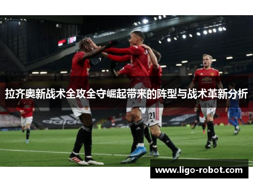 拉齐奥新战术全攻全守崛起带来的阵型与战术革新分析 拉齐奥新战术全攻全守崛起带来的阵型与战术革新分析