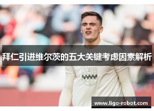 拜仁引进维尔茨的五大关键考虑因素解析