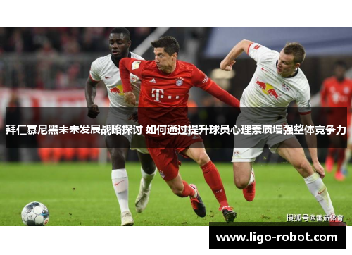 拜仁慕尼黑未来发展战略探讨 如何通过提升球员心理素质增强整体竞争力 拜仁慕尼黑未来发展战略探讨 如何通过提升球员心理素质增强整体竞争力