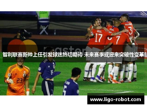 智利联赛新帅上任引发球迷热切期待 未来赛季或迎来突破性变革