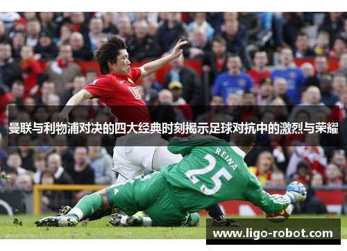 曼联与利物浦对决的四大经典时刻揭示足球对抗中的激烈与荣耀