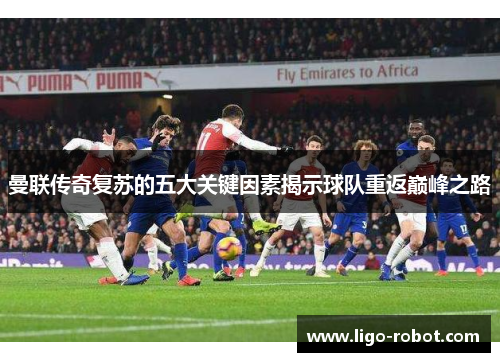 曼联传奇复苏的五大关键因素揭示球队重返巅峰之路