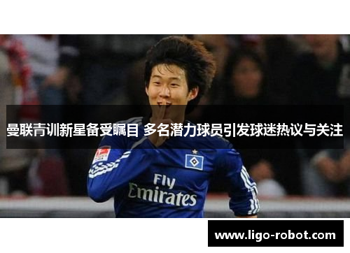 曼联青训新星备受瞩目 多名潜力球员引发球迷热议与关注