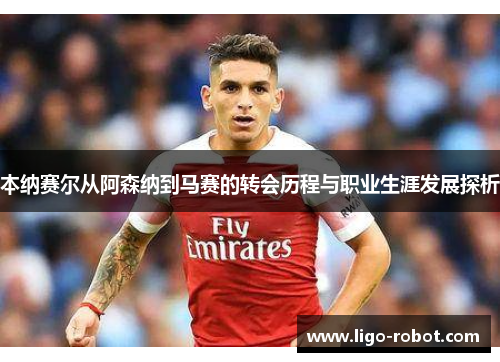 本纳赛尔从阿森纳到马赛的转会历程与职业生涯发展探析