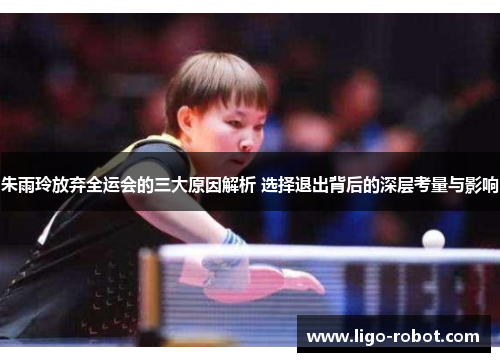 朱雨玲放弃全运会的三大原因解析 选择退出背后的深层考量与影响