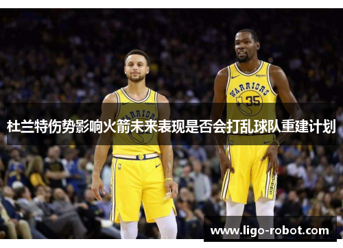 杜兰特伤势影响火箭未来表现是否会打乱球队重建计划