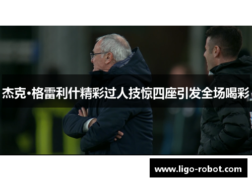 杰克·格雷利什精彩过人技惊四座引发全场喝彩