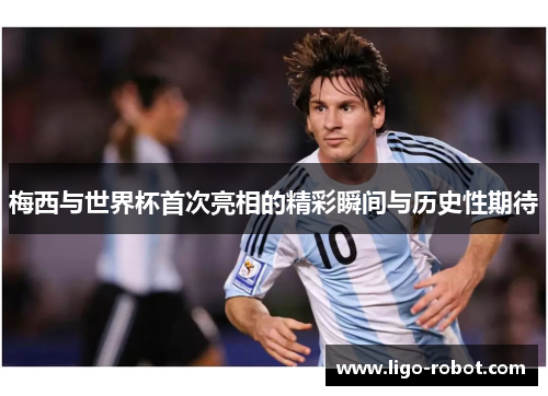 梅西与世界杯首次亮相的精彩瞬间与历史性期待